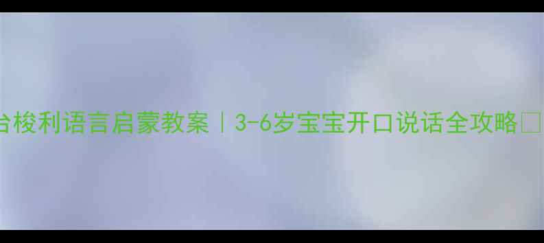 图片 蒙台梭利语言启蒙教案｜3-6岁宝宝开口说话全攻略✨📚1