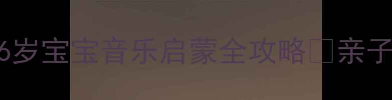 图片 蒙台梭利音乐课教案｜0-6岁宝宝音乐启蒙全攻略✨亲子互动+感官游戏轻松开展2