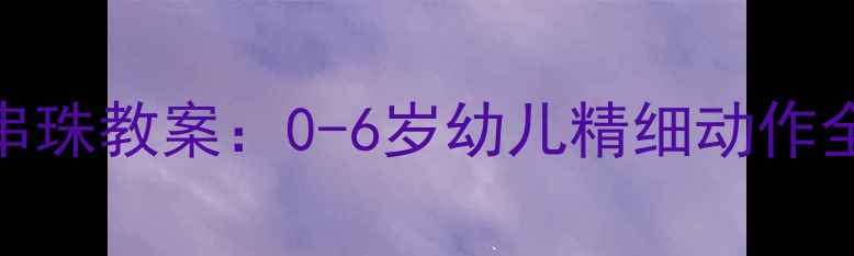图片 蒙氏串珠教案：0-6岁幼儿精细动作全攻略