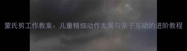 图片 蒙氏剪工作教案：儿童精细动作发展与亲子互动的进阶教程