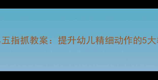 图片 蒙氏教具五指抓教案：提升幼儿精细动作的5大教学策略