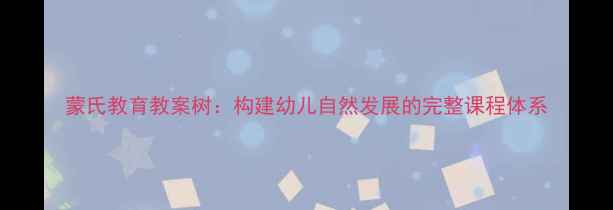 图片 蒙氏教育教案树：构建幼儿自然发展的完整课程体系