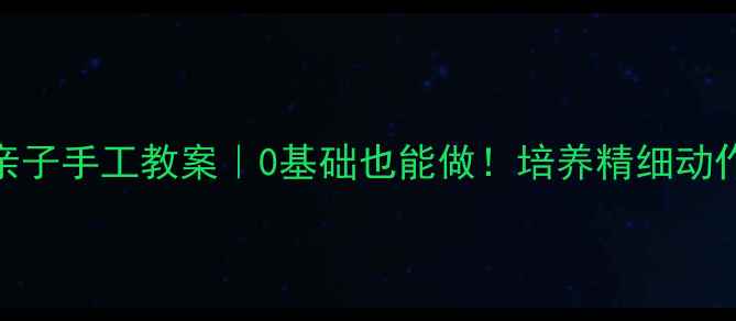 图片 蒙氏教育缝布花亲子手工教案｜0基础也能做！培养精细动作+责任感+审美力