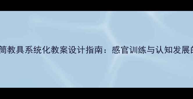 图片 蒙氏教育音筒教具系统化教案设计指南：感官训练与认知发展的完整方案1