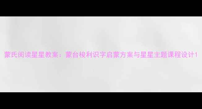 图片 蒙氏阅读星星教案：蒙台梭利识字启蒙方案与星星主题课程设计1