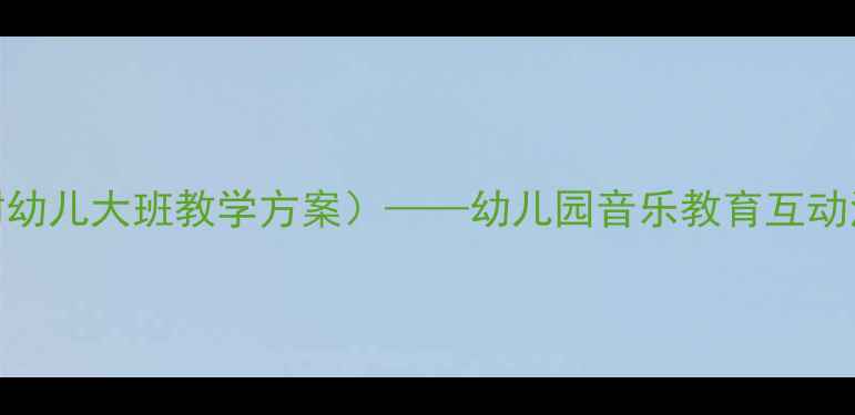 图片 蓝精灵音乐活动教案（附幼儿大班教学方案）——幼儿园音乐教育互动活动设计及教学资源下载