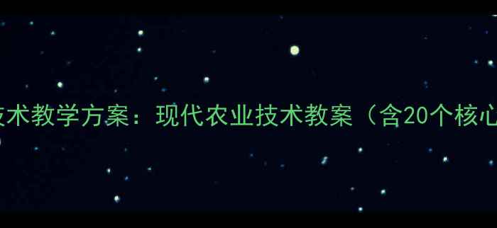 图片 蔬菜种植技术教学方案：现代农业技术教案（含20个核心知识点）2