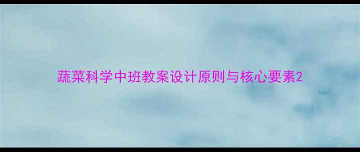 图片 蔬菜科学中班教案设计原则与核心要素2
