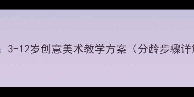 图片 蘑菇少儿美术教案：3-12岁创意美术教学方案（分龄步骤详解+家长指导指南）
