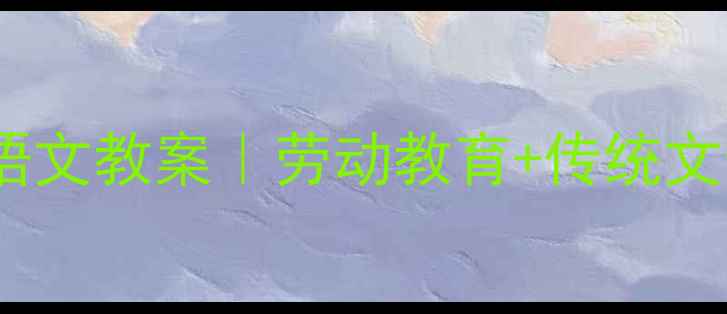 图片 蚂蚁搬骨头小学语文教案｜劳动教育+传统文化融合教学方案1