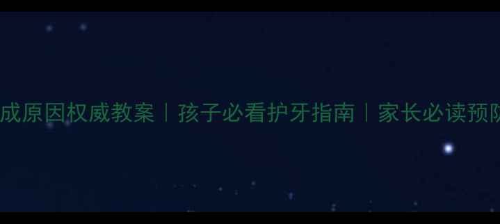 图片 蛀牙形成原因权威教案｜孩子必看护牙指南｜家长必读预防方法1