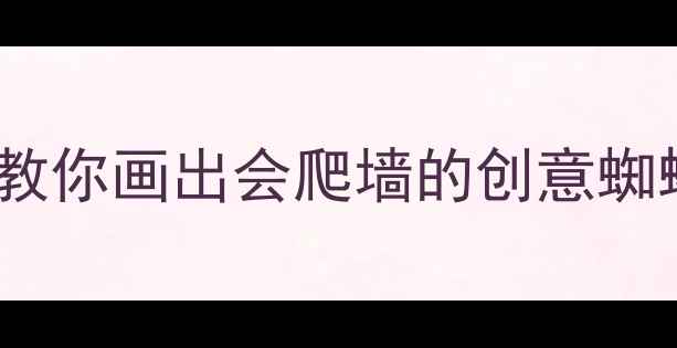 图片 蜘蛛儿童绘画教程：手把手教你画出会爬墙的创意蜘蛛，附教学步骤和材料清单1