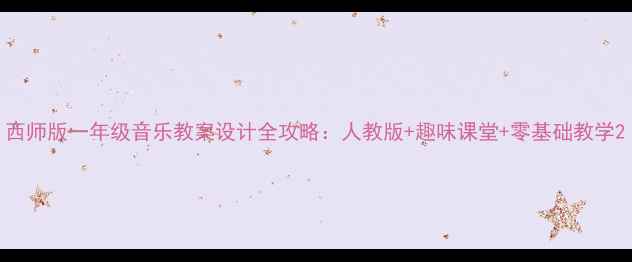 图片 西师版一年级音乐教案设计全攻略：人教版+趣味课堂+零基础教学2