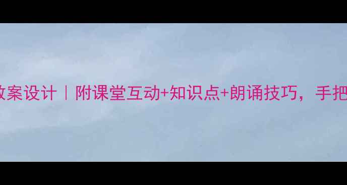 图片 西江月·夜行黄沙道中教案设计｜附课堂互动+知识点+朗诵技巧，手把手教你教好这首宋词！1