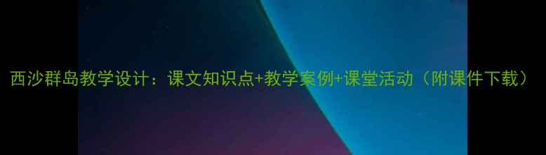 图片 西沙群岛教学设计：课文知识点+教学案例+课堂活动（附课件下载）