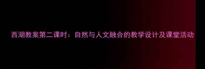 图片 西湖教案第二课时：自然与人文融合的教学设计及课堂活动