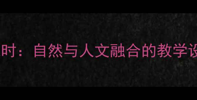 图片 西湖教案第二课时：自然与人文融合的教学设计及课堂活动1