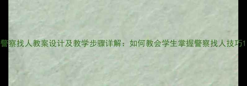 图片 警察找人教案设计及教学步骤详解：如何教会学生掌握警察找人技巧1