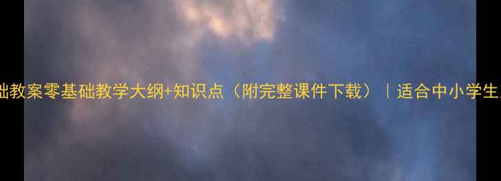 图片 计算机基础教案零基础教学大纲+知识点（附完整课件下载）｜适合中小学生及自学者2