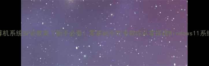 图片 计算机系统安装教案（新手必看！零基础手把手教你从零搭建Windows11系统）