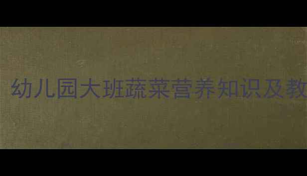 图片 认识蔬菜营养健康教案：幼儿园大班蔬菜营养知识及教学目标（附活动方案）1