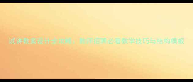 图片 试讲教案设计全攻略：教师招聘必看教学技巧与结构模板