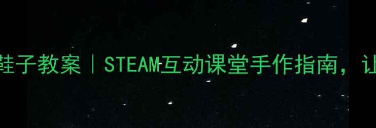 图片 诗歌会叫的鞋子教案｜STEAM互动课堂手作指南，让古诗活起来