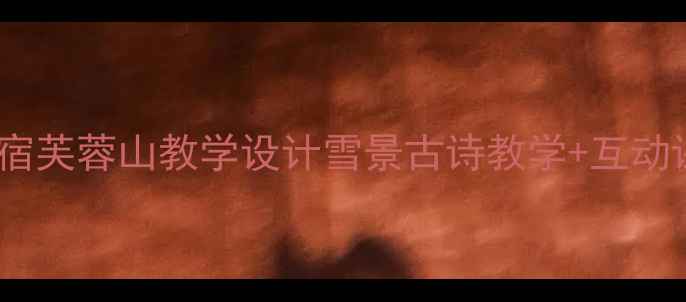 图片 语文教案逢雪宿芙蓉山教学设计雪景古诗教学+互动课堂+分层作业