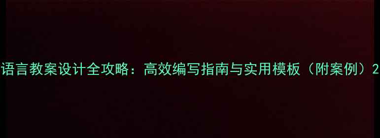 图片 语言教案设计全攻略：高效编写指南与实用模板（附案例）2