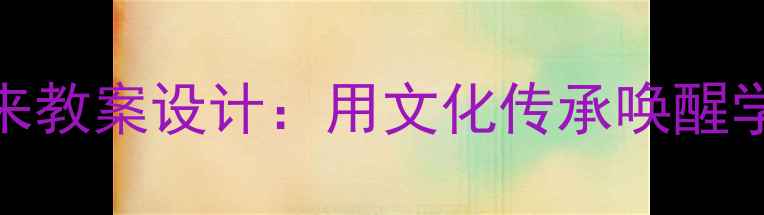 图片 请到我的家乡来教案设计：用文化传承唤醒学生的乡土情怀