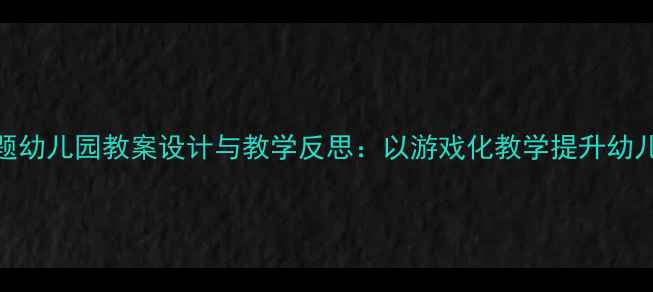 图片 豆乖乖主题幼儿园教案设计与教学反思：以游戏化教学提升幼儿综合能力