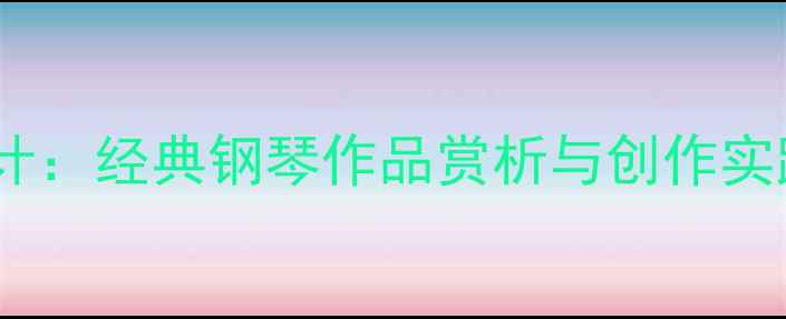 图片 贺绿汀摇篮曲教学设计：经典钢琴作品赏析与创作实践教案（附教学PPT）