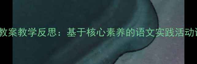 图片 赶海教案教学反思：基于核心素养的语文实践活动设计2