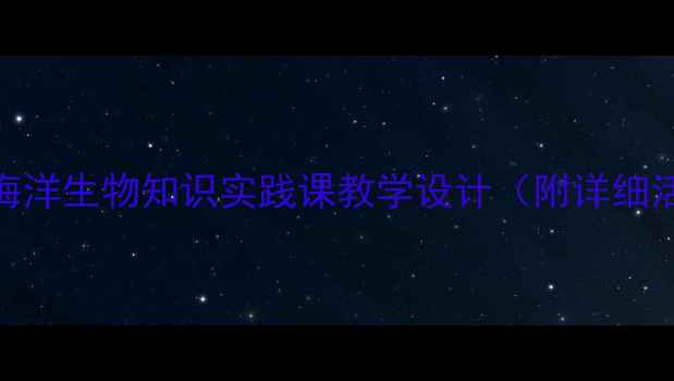 图片 赶海教案第二课时：海洋生物知识实践课教学设计（附详细活动步骤与评估方案）