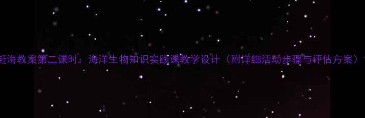 图片 赶海教案第二课时：海洋生物知识实践课教学设计（附详细活动步骤与评估方案）1