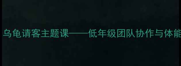 图片 趣味体育教案：乌龟请客主题课——低年级团队协作与体能训练整合方案1