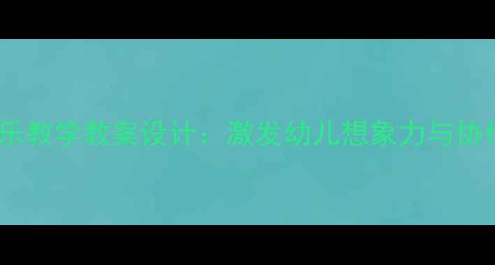 图片 趣味儿歌谁会飞音乐教学教案设计：激发幼儿想象力与协作能力的课堂实践1