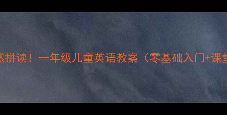 图片 趣味启蒙+自然拼读！一年级儿童英语教案（零基础入门+课堂活动设计）2