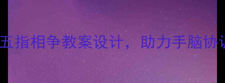 图片 趣味手指操：幼儿五指相争教案设计，助力手脑协调与精细动作发展2