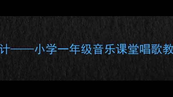 图片 趣味歌唱教学设计——小学一年级音乐课堂唱歌教案（新课标版）