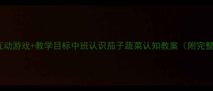 图片 趣味活动+互动游戏+教学目标中班认识茄子蔬菜认知教案（附完整活动方案）