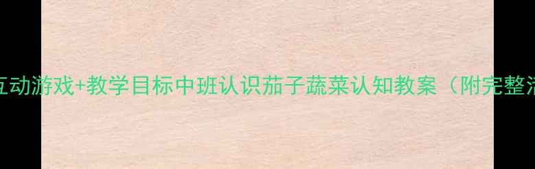 图片 趣味活动+互动游戏+教学目标中班认识茄子蔬菜认知教案（附完整活动方案）1