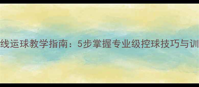 图片 足球直线运球教学指南：5步掌握专业级控球技巧与训练方案