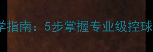 图片 足球直线运球教学指南：5步掌握专业级控球技巧与训练方案2