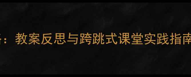 图片 跨学科教学设计全攻略：教案反思与跨跳式课堂实践指南（附12个实操案例）2