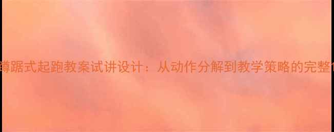 图片 蹲踞式起跑教案试讲设计：从动作分解到教学策略的完整1