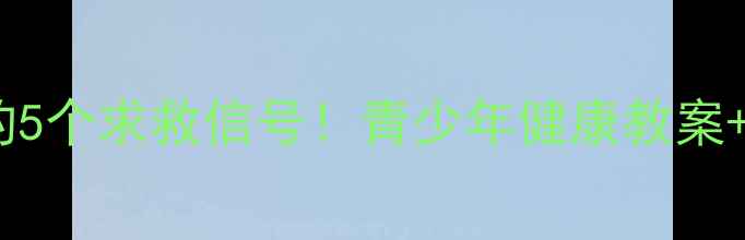 图片 身体发出的5个求救信号！青少年健康教案+实操指南1