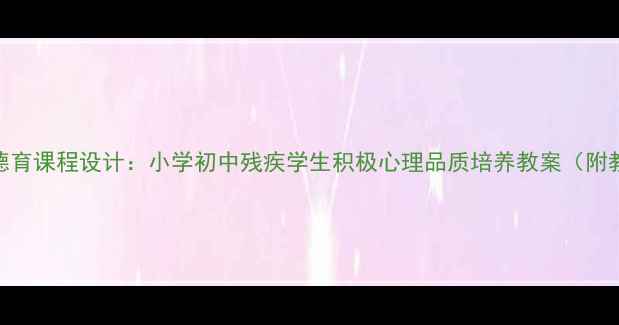 图片 身残志坚德育课程设计：小学初中残疾学生积极心理品质培养教案（附教学案例）