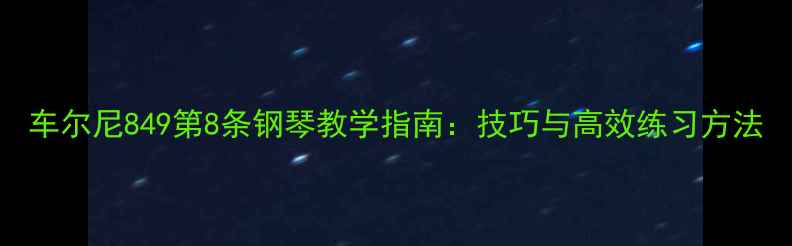 图片 车尔尼849第8条钢琴教学指南：技巧与高效练习方法