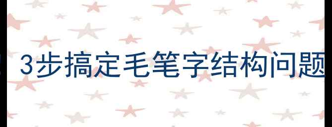 图片 运笔提按零基础必看！3步搞定毛笔字结构问题（附新手避坑指南）1
